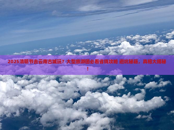 清明节去云南古城大型旅游团