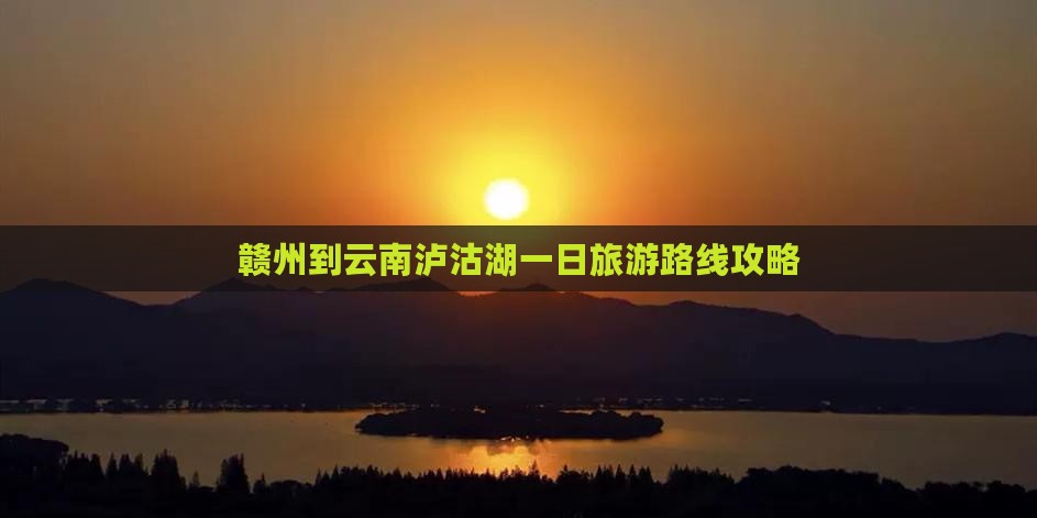 赣州到云南泸沽湖一日