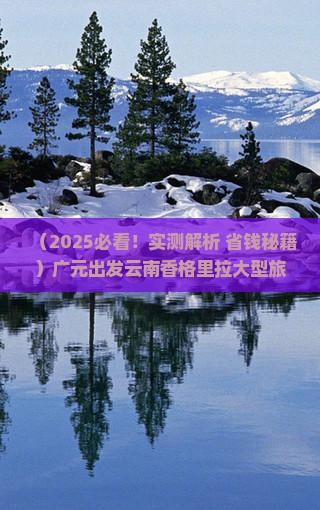 广元到云南香格里拉大型旅游团 广元到云南香格里拉大型旅游团