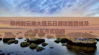 郑州到云南大理五日游 郑州到云南大理五日游