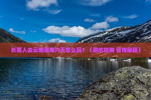 长葛去云南洱海六日游