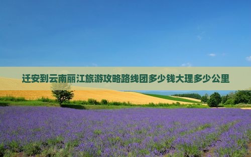 迁安到云南丽江旅游