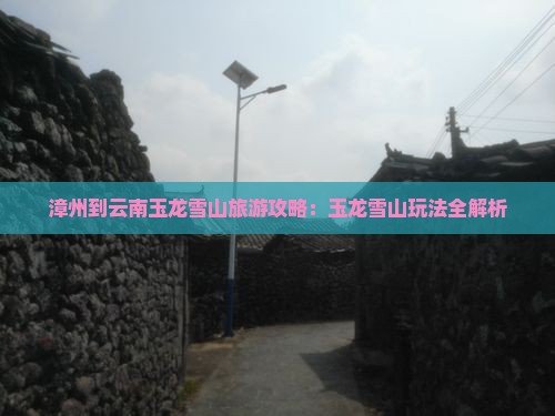 漳州到云南玉龙雪山哪里玩