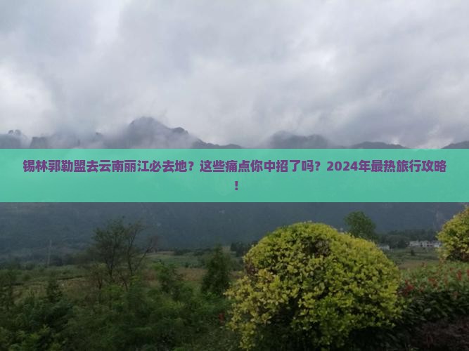 锡林郭勒盟去云南丽江必去地