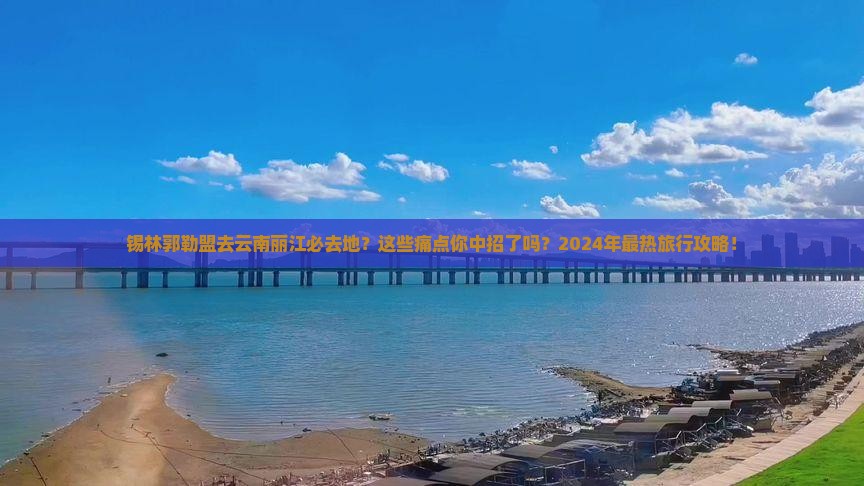 锡林郭勒盟去云南丽江必去地