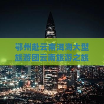 鄂州到云南洱海大型旅游团