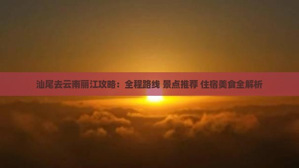 汕尾去云南丽江攻略