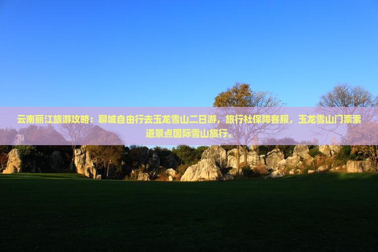 聊城去云南玉龙雪山二日游
