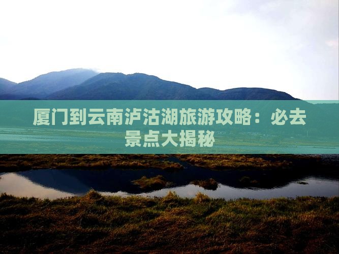 厦门到云南泸沽湖必去地
