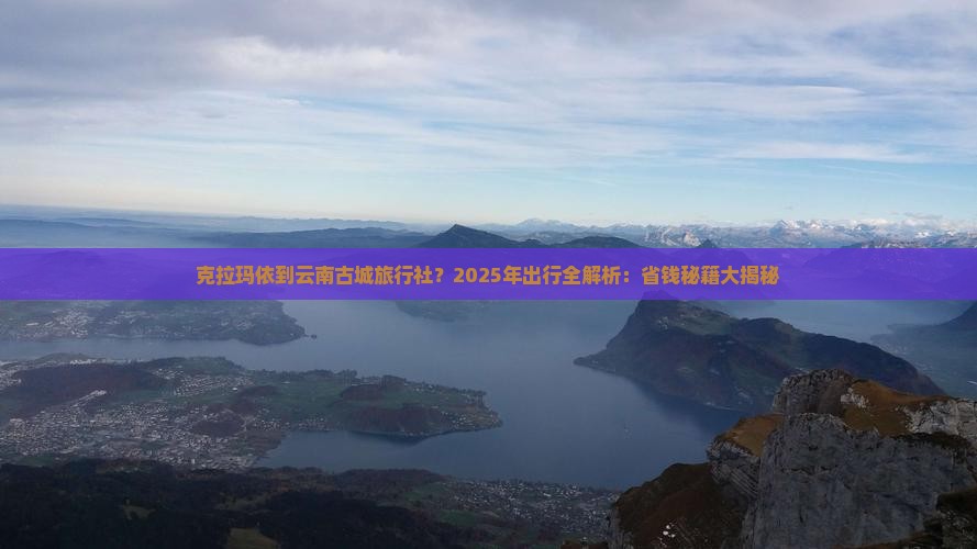 克拉玛依到云南古城旅行社 克拉玛依到云南古城旅行社