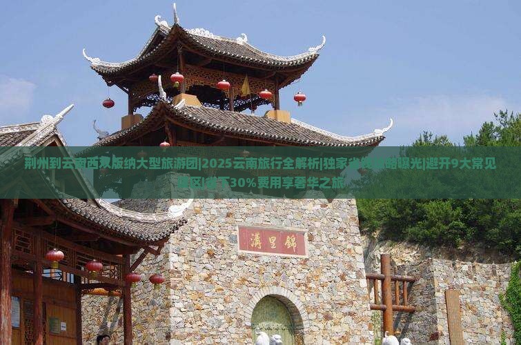 荆州到云南西双版纳大型旅游团 荆州到云南西双版纳大型旅游团