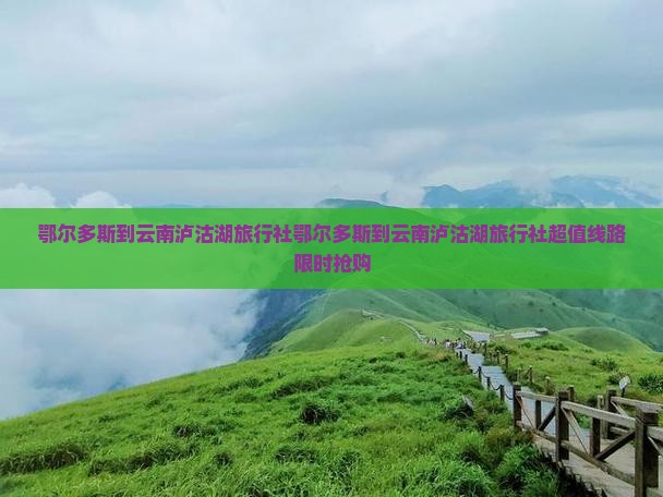 鄂尔多斯到云南泸沽湖旅行社
