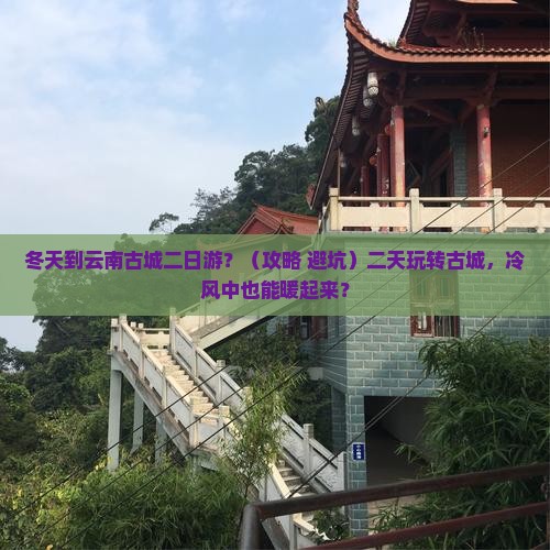 冬天到云南古城二日游