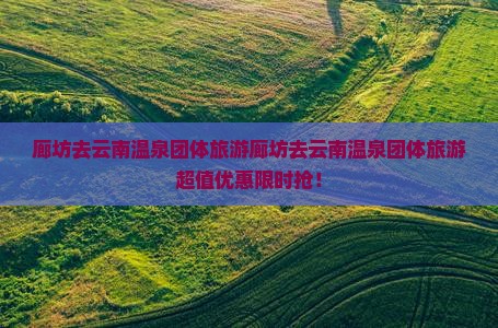 廊坊去云南温泉团体旅游