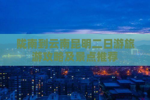 陇南到云南昆明二日游