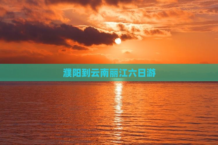濮阳到云南丽江六日游