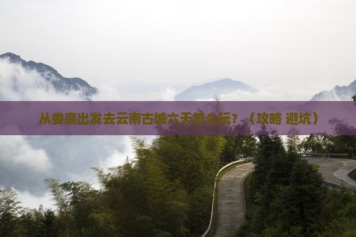 娄底到云南古城六日游