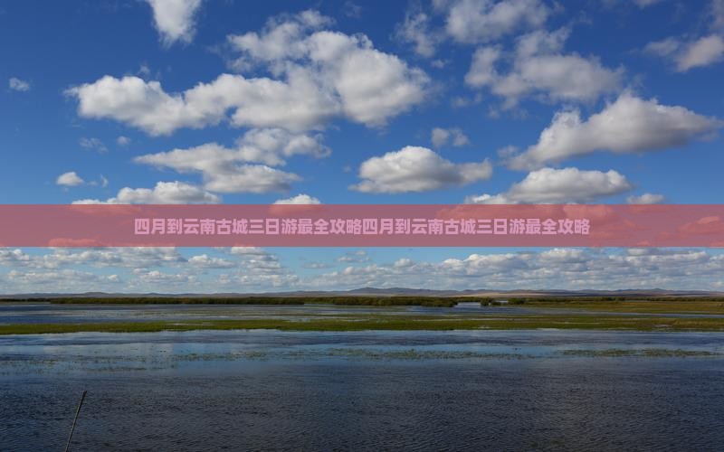 四月到云南古城三日游