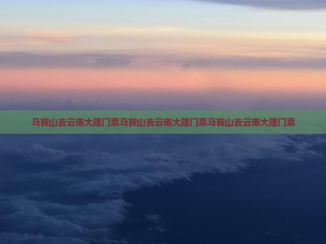 马鞍山去云南大理门票