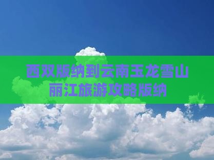 西双版纳到云南玉龙雪山团体旅游