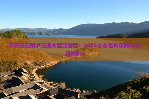 泰安去云南泸沽湖大型旅游团