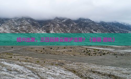 绍兴到云南泸沽湖三日游