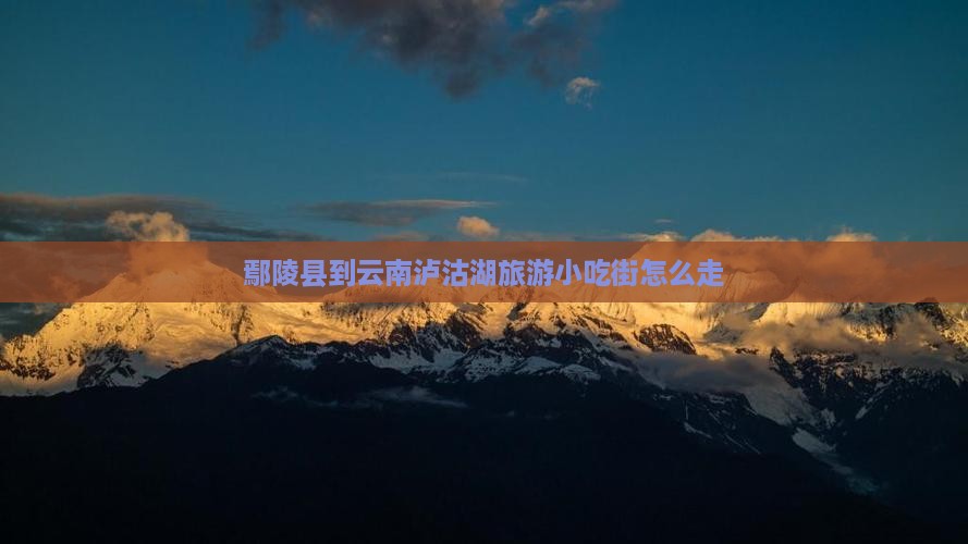 鄢陵县到云南泸沽湖旅游小吃