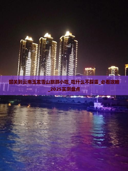 韶关到云南玉龙雪山旅游小吃 韶关到云南玉龙雪山旅游小吃