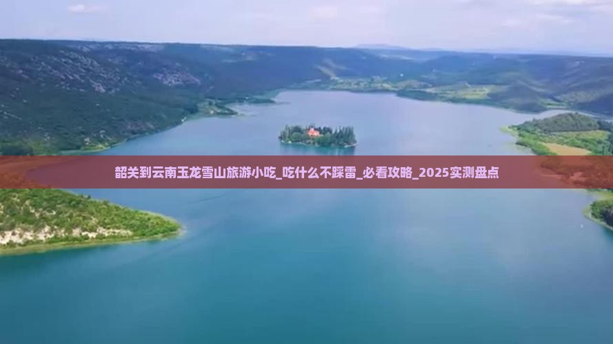 韶关到云南玉龙雪山旅游小吃 韶关到云南玉龙雪山旅游小吃