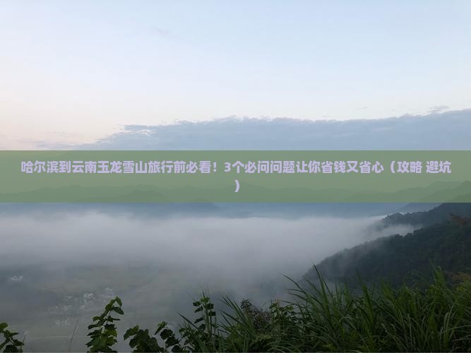 哈尔滨到云南玉龙雪山旅行社