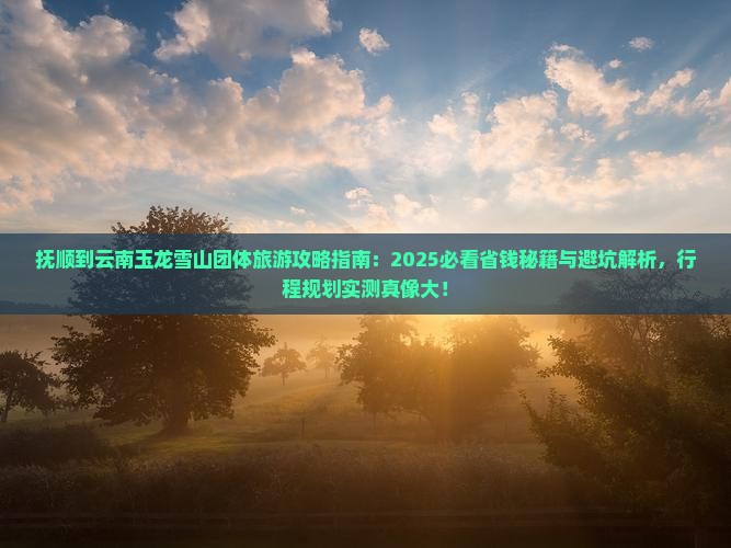 抚顺到云南玉龙雪山团体旅游