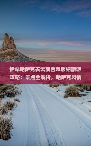 伊犁哈萨克去云南西双版纳攻略