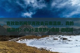 克孜勒苏柯尔克孜去云南温泉旅行社