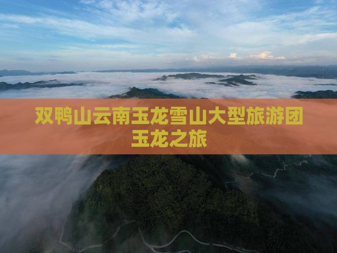 双鸭山到云南玉龙雪山大型旅游团