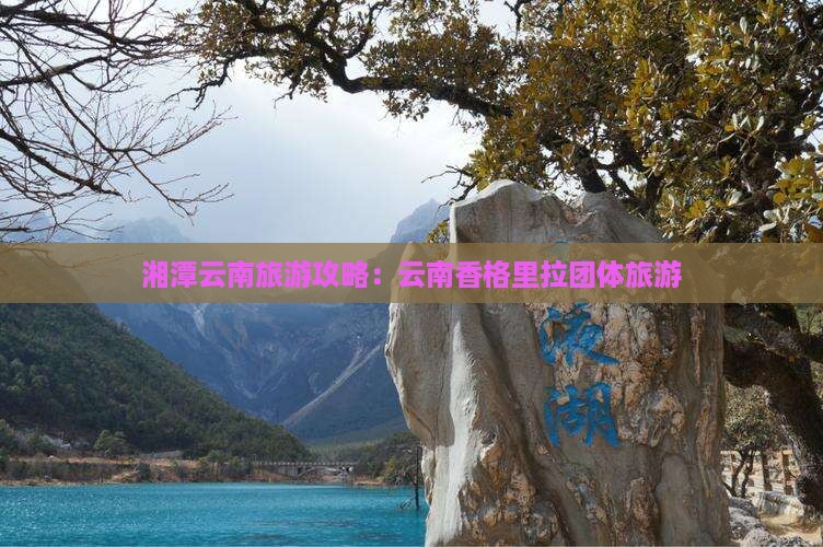 湘潭去云南香格里拉团体旅游