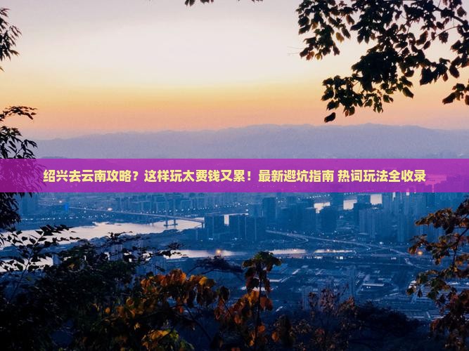 绍兴去云南攻略