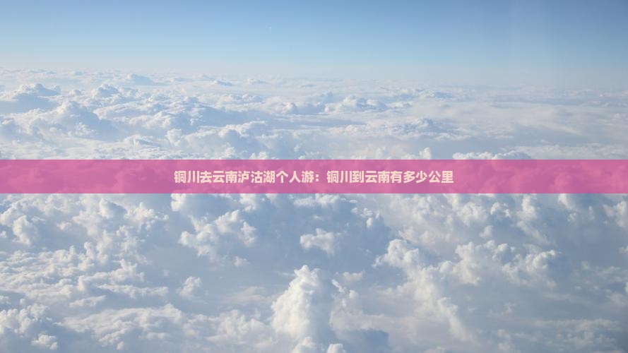 铜川去云南泸沽湖个人游