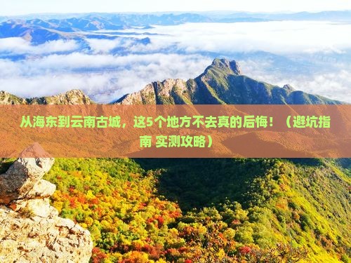 海东到云南古城必去地