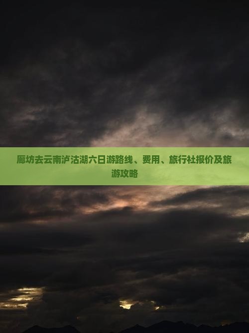 廊坊去云南泸沽湖六日游