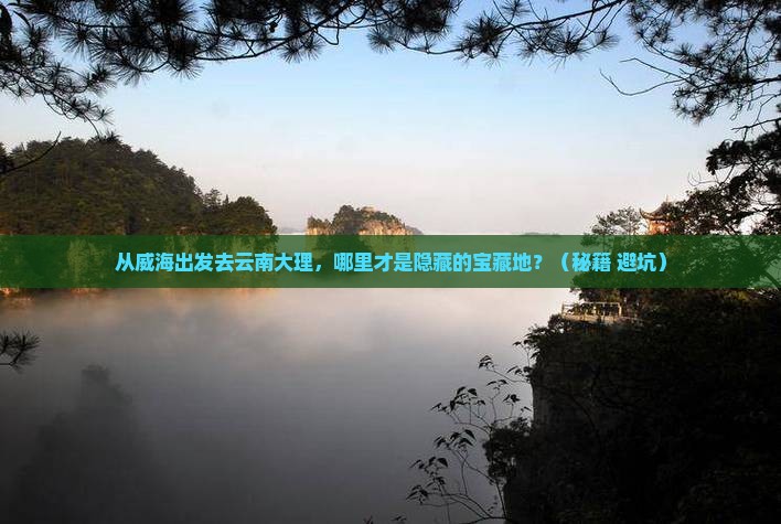 威海去云南大理哪里玩