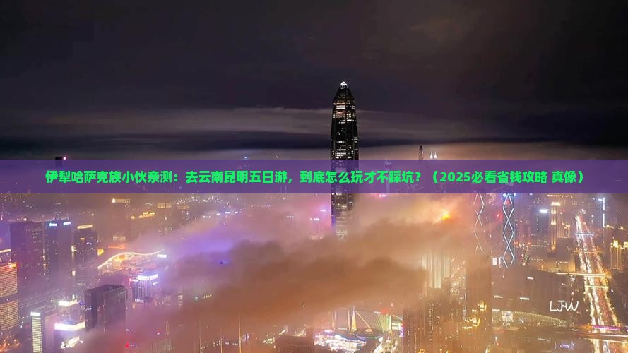 伊犁哈萨克到云南昆明五日游
