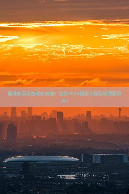 塔城去云南古城必去地