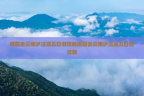 揭阳去云南泸沽湖五日游