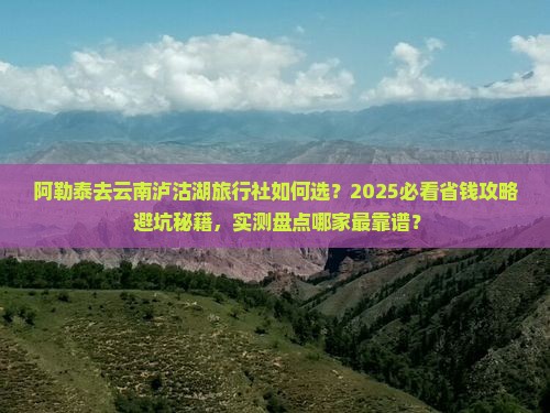 阿勒泰去云南泸沽湖旅行社