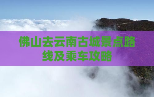 佛山去云南古城景点
