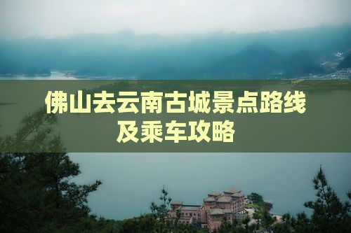 佛山去云南古城景点