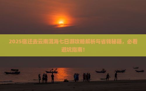 宿迁去云南洱海七日游