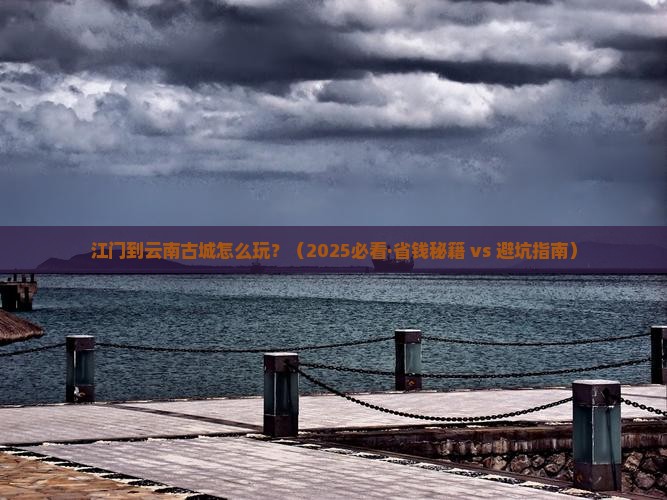 江门到云南古城哪里玩