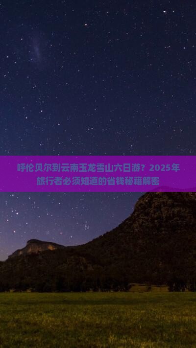 呼伦贝尔去云南玉龙雪山六日游 呼伦贝尔去云南玉龙雪山六日游