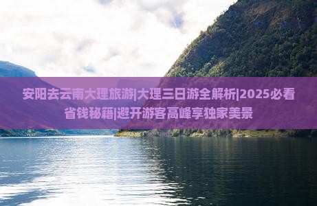 安阳去云南大理旅游 安阳去云南大理旅游
